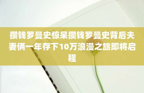 攒钱罗曼史惊呆攒钱罗曼史背后夫妻俩一年存下10万浪漫之旅即将启程
