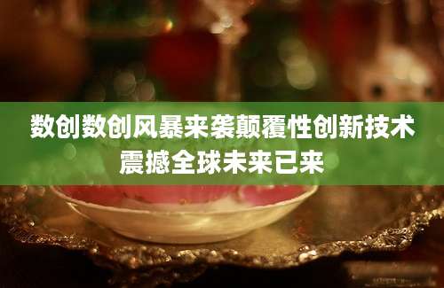 数创数创风暴来袭颠覆性创新技术震撼全球未来已来