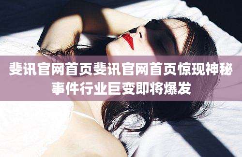 斐讯官网首页斐讯官网首页惊现神秘事件行业巨变即将爆发