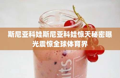斯尼亚科娃斯尼亚科娃惊天秘密曝光震惊全球体育界