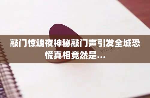 敲门惊魂夜神秘敲门声引发全城恐慌真相竟然是...