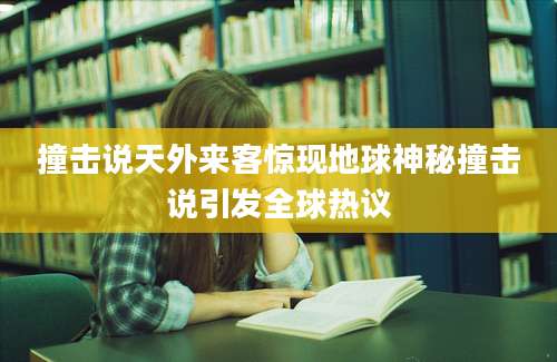 撞击说天外来客惊现地球神秘撞击说引发全球热议