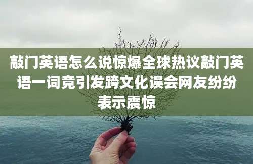 敲门英语怎么说惊爆全球热议敲门英语一词竟引发跨文化误会网友纷纷表示震惊
