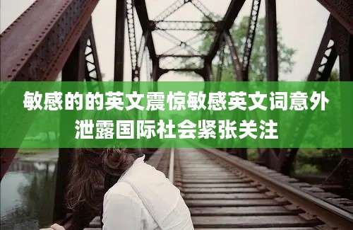 敏感的的英文震惊敏感英文词意外泄露国际社会紧张关注