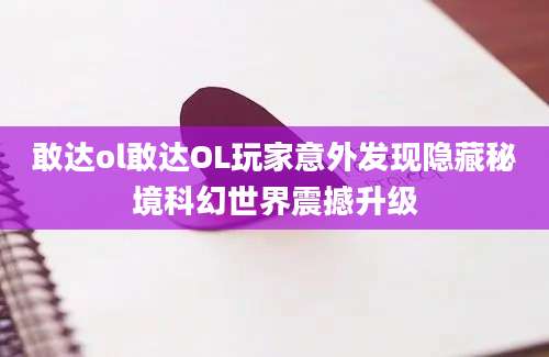 敢达ol敢达OL玩家意外发现隐藏秘境科幻世界震撼升级