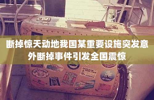 断掉惊天动地我国某重要设施突发意外断掉事件引发全国震惊