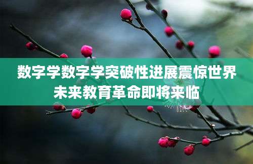 数字学数字学突破性进展震惊世界未来教育革命即将来临