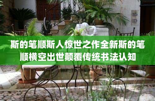 斯的笔顺斯人惊世之作全新斯的笔顺横空出世颠覆传统书法认知