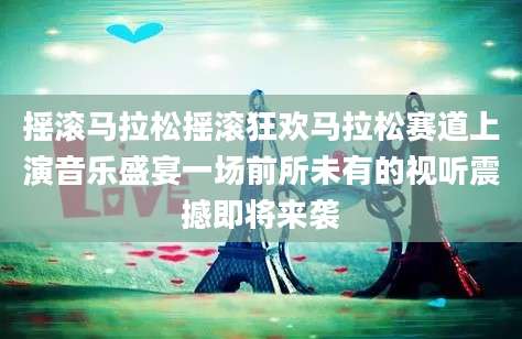 摇滚马拉松摇滚狂欢马拉松赛道上演音乐盛宴一场前所未有的视听震撼即将来袭