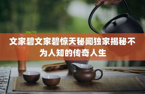 文家碧文家碧惊天秘闻独家揭秘不为人知的传奇人生