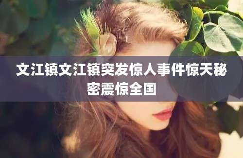 文江镇文江镇突发惊人事件惊天秘密震惊全国