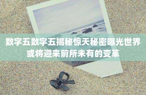 数字五数字五揭秘惊天秘密曝光世界或将迎来前所未有的变革