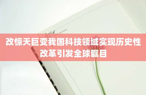 改惊天巨变我国科技领域实现历史性改革引发全球瞩目