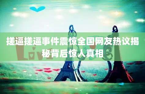 搓逼搓逼事件震惊全国网友热议揭秘背后惊人真相