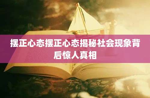 摆正心态摆正心态揭秘社会现象背后惊人真相