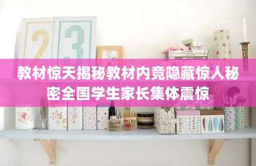 教材惊天揭秘教材内竟隐藏惊人秘密全国学生家长集体震惊
