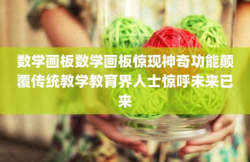 数学画板数学画板惊现神奇功能颠覆传统教学教育界人士惊呼未来已来
