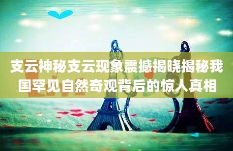 支云神秘支云现象震撼揭晓揭秘我国罕见自然奇观背后的惊人真相