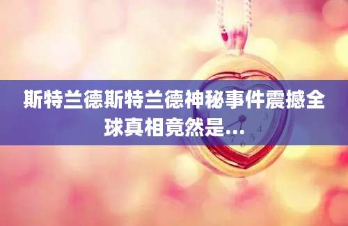 斯特兰德斯特兰德神秘事件震撼全球真相竟然是...