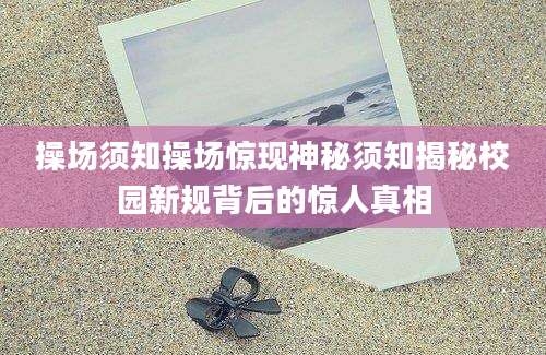操场须知操场惊现神秘须知揭秘校园新规背后的惊人真相