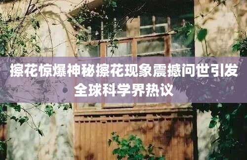 擦花惊爆神秘擦花现象震撼问世引发全球科学界热议