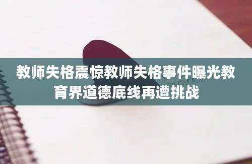 教师失格震惊教师失格事件曝光教育界道德底线再遭挑战
