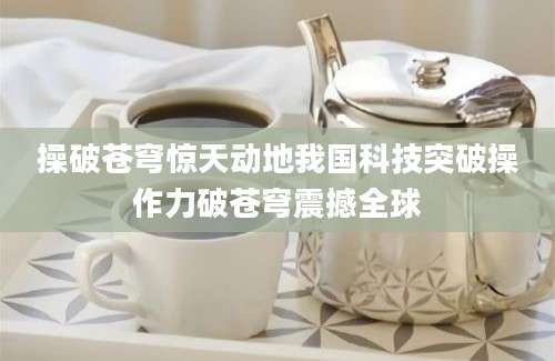 操破苍穹惊天动地我国科技突破操作力破苍穹震撼全球