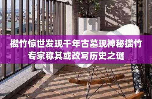 攒竹惊世发现千年古墓现神秘攒竹专家称其或改写历史之谜