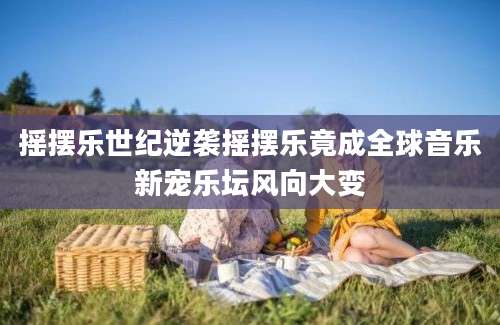 摇摆乐世纪逆袭摇摆乐竟成全球音乐新宠乐坛风向大变