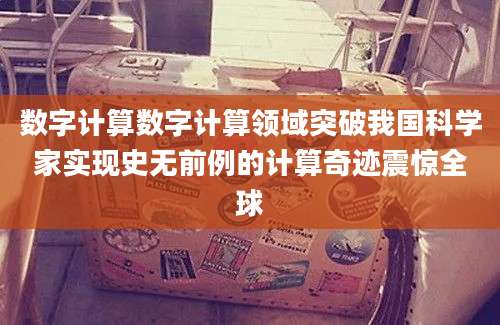 数字计算数字计算领域突破我国科学家实现史无前例的计算奇迹震惊全球
