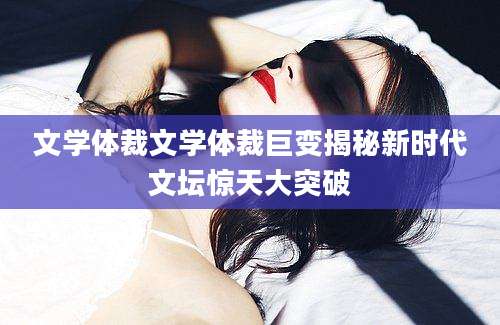 文学体裁文学体裁巨变揭秘新时代文坛惊天大突破
