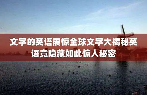 文字的英语震惊全球文字大揭秘英语竟隐藏如此惊人秘密