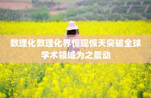 数理化数理化界惊现惊天突破全球学术领域为之震动