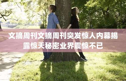 文摘周刊文摘周刊突发惊人内幕揭露惊天秘密业界震惊不已
