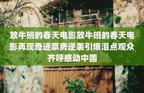 放牛班的春天电影放牛班的春天电影再现奇迹票房逆袭引爆泪点观众齐呼感动中国