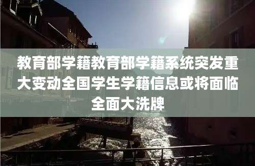教育部学籍教育部学籍系统突发重大变动全国学生学籍信息或将面临全面大洗牌