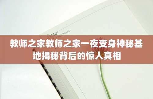 教师之家教师之家一夜变身神秘基地揭秘背后的惊人真相