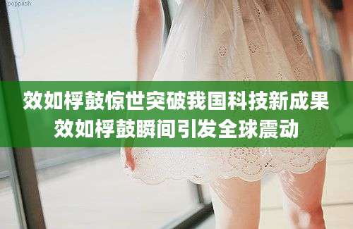 效如桴鼓惊世突破我国科技新成果效如桴鼓瞬间引发全球震动