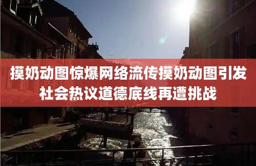 摸奶动图惊爆网络流传摸奶动图引发社会热议道德底线再遭挑战
