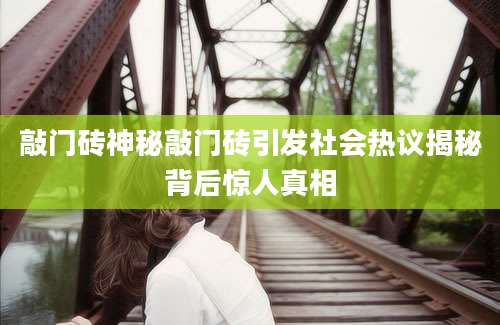 敲门砖神秘敲门砖引发社会热议揭秘背后惊人真相