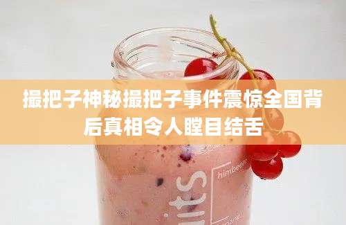 撮把子神秘撮把子事件震惊全国背后真相令人瞠目结舌