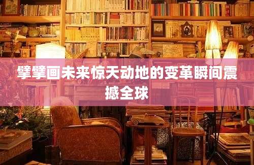 擘擘画未来惊天动地的变革瞬间震撼全球