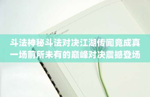 斗法神秘斗法对决江湖传闻竟成真一场前所未有的巅峰对决震撼登场