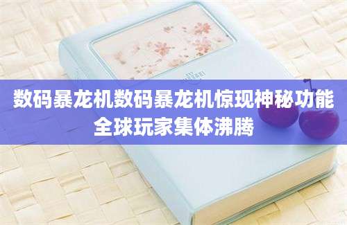 数码暴龙机数码暴龙机惊现神秘功能全球玩家集体沸腾