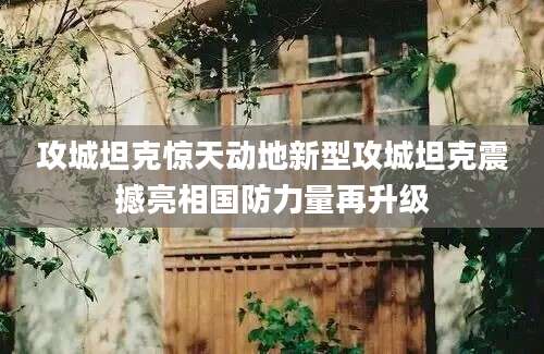 攻城坦克惊天动地新型攻城坦克震撼亮相国防力量再升级