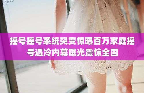 摇号摇号系统突变惊曝百万家庭摇号遇冷内幕曝光震惊全国