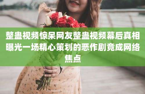 整蛊视频惊呆网友整蛊视频幕后真相曝光一场精心策划的恶作剧竟成网络焦点