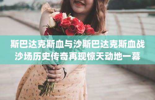 斯巴达克斯血与沙斯巴达克斯血战沙场历史传奇再现惊天动地一幕