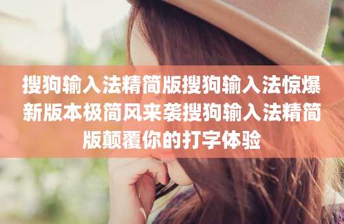 搜狗输入法精简版搜狗输入法惊爆新版本极简风来袭搜狗输入法精简版颠覆你的打字体验
