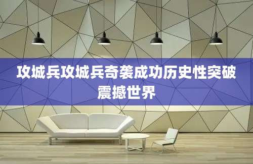 攻城兵攻城兵奇袭成功历史性突破震撼世界